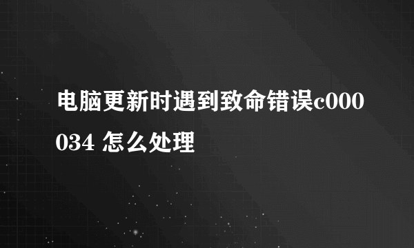 电脑更新时遇到致命错误c000034 怎么处理