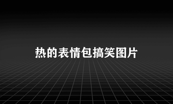 热的表情包搞笑图片