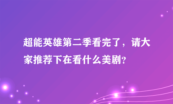 超能英雄第二季看完了，请大家推荐下在看什么美剧？