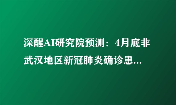 深醒AI研究院预测：4月底非武汉地区新冠肺炎确诊患者存量将清零