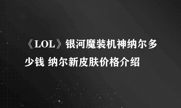 《LOL》银河魔装机神纳尔多少钱 纳尔新皮肤价格介绍