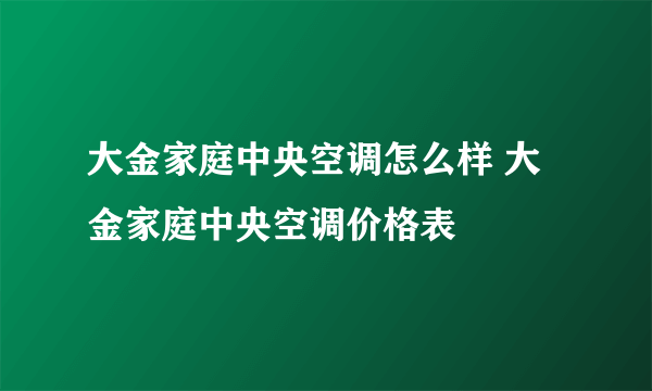 大金家庭中央空调怎么样 大金家庭中央空调价格表