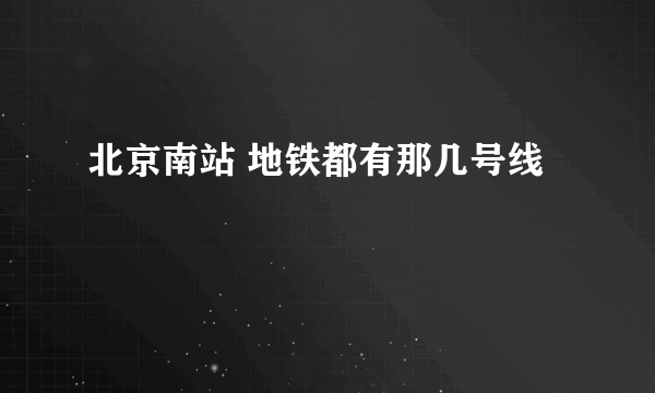 北京南站 地铁都有那几号线