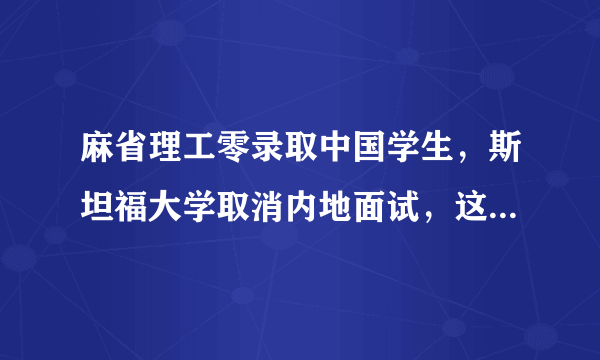 麻省理工零录取中国学生，斯坦福大学取消内地面试，这是怎么了？