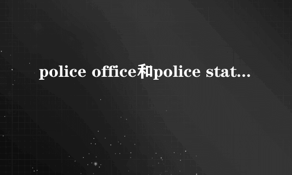 police office和police station区别