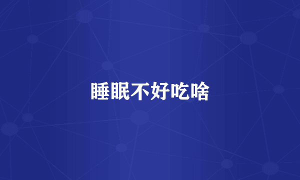 睡眠不好吃啥
