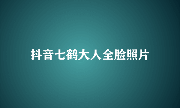 抖音七鹤大人全脸照片