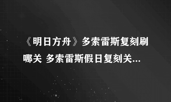 《明日方舟》多索雷斯复刻刷哪关 多索雷斯假日复刻关卡材料掉落性价比