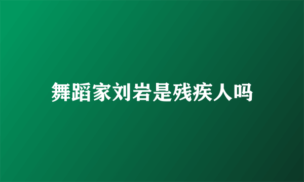 舞蹈家刘岩是残疾人吗