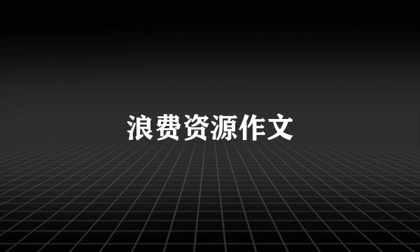 浪费资源作文