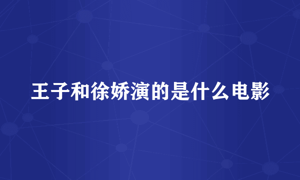王子和徐娇演的是什么电影