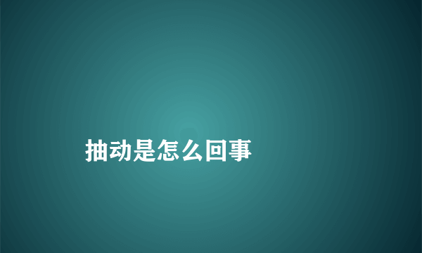 
    抽动是怎么回事
  