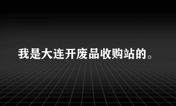 我是大连开废品收购站的。