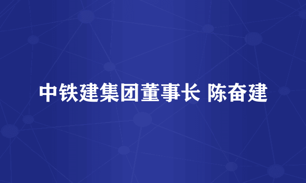中铁建集团董事长 陈奋建