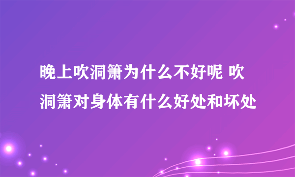 晚上吹洞箫为什么不好呢 吹洞箫对身体有什么好处和坏处