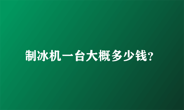 制冰机一台大概多少钱？