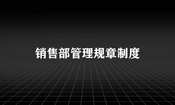 销售部管理规章制度