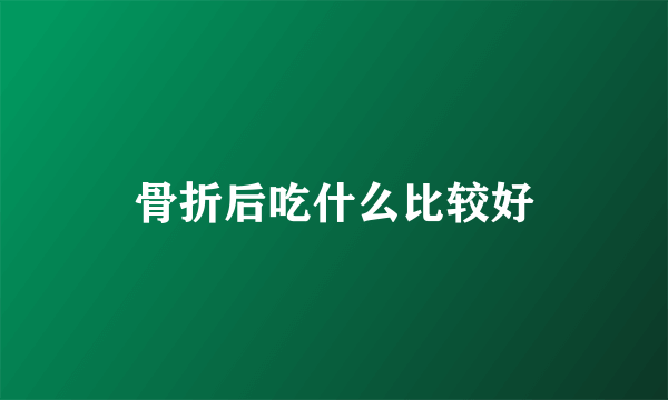 骨折后吃什么比较好