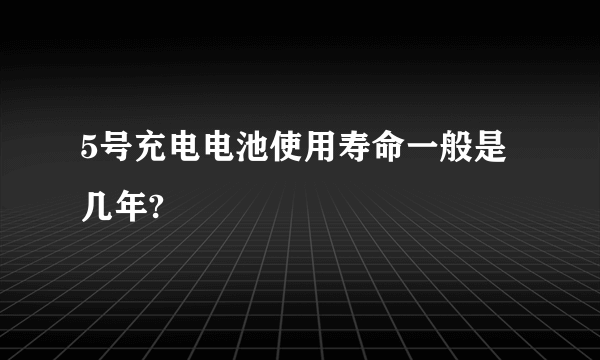 5号充电电池使用寿命一般是几年?