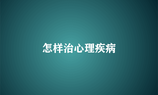 怎样治心理疾病