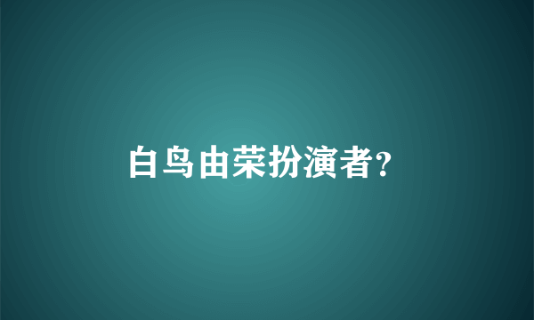 白鸟由荣扮演者？