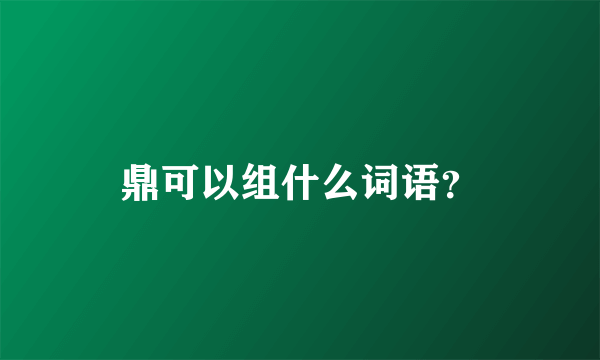 鼎可以组什么词语？