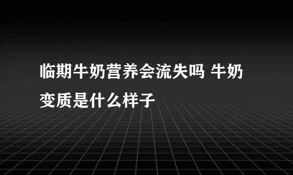 临期牛奶营养会流失吗 牛奶变质是什么样子