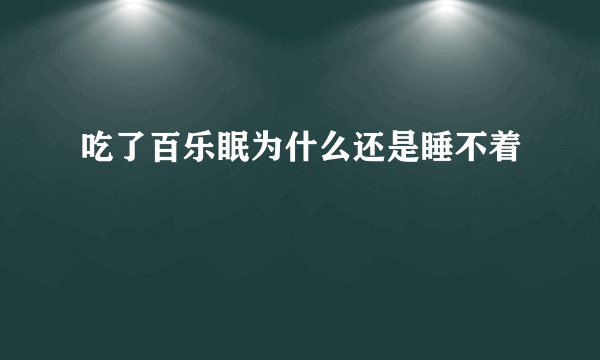 吃了百乐眠为什么还是睡不着