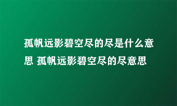 孤帆远影碧空尽的尽是什么意思 孤帆远影碧空尽的尽意思