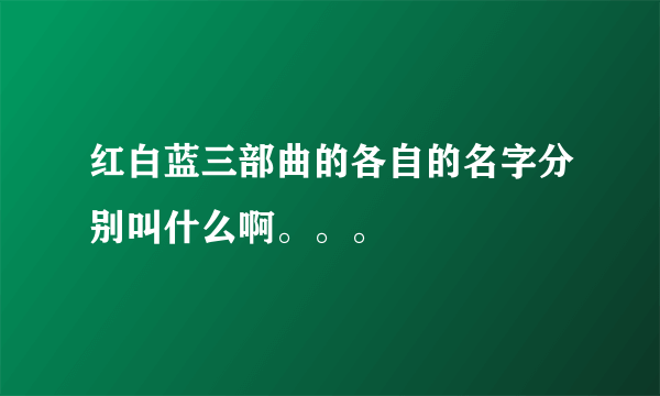 红白蓝三部曲的各自的名字分别叫什么啊。。。