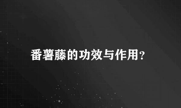 番薯藤的功效与作用？