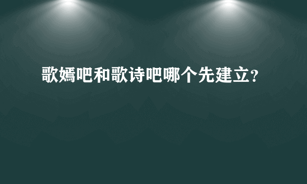 歌嫣吧和歌诗吧哪个先建立？