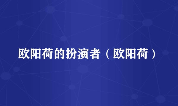 欧阳荷的扮演者（欧阳荷）
