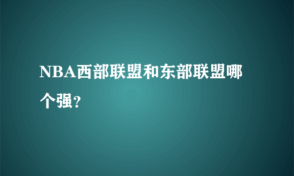 NBA西部联盟和东部联盟哪个强？
