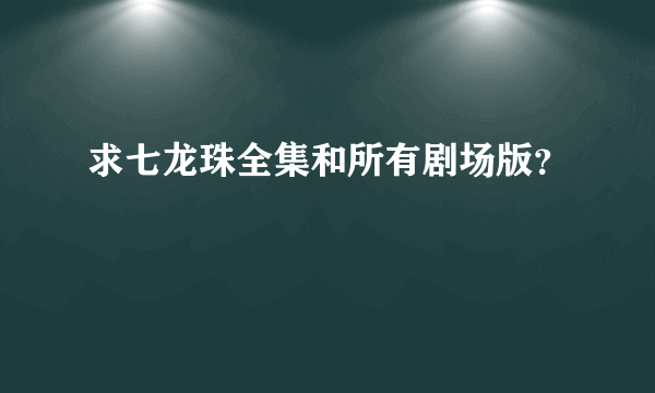 求七龙珠全集和所有剧场版？