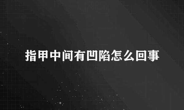 指甲中间有凹陷怎么回事
