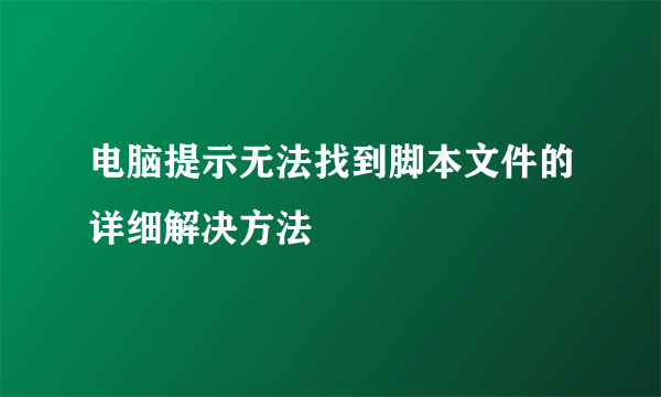电脑提示无法找到脚本文件的详细解决方法
