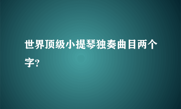世界顶级小提琴独奏曲目两个字？