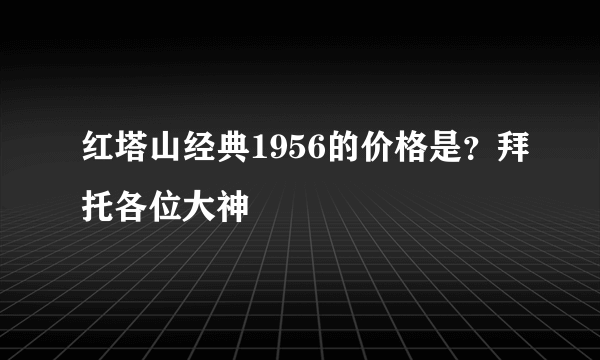 红塔山经典1956的价格是？拜托各位大神