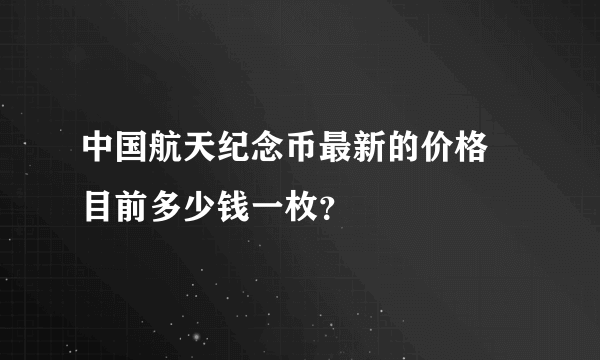 中国航天纪念币最新的价格 目前多少钱一枚？