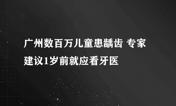 广州数百万儿童患龋齿 专家建议1岁前就应看牙医