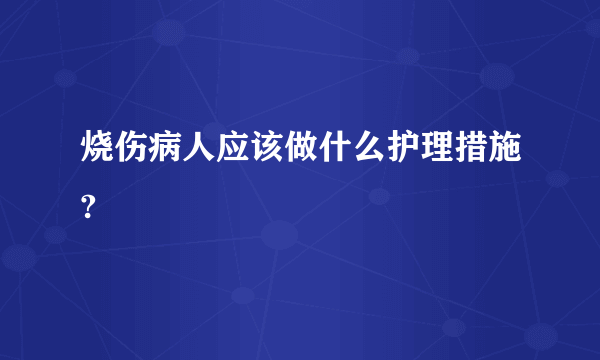 烧伤病人应该做什么护理措施?