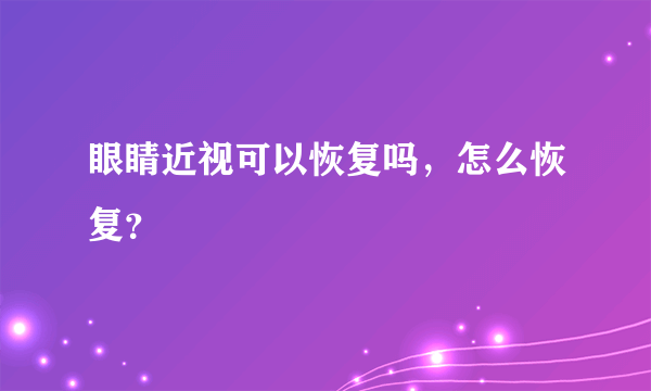 眼睛近视可以恢复吗，怎么恢复？