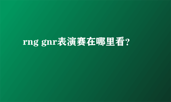 rng gnr表演赛在哪里看？