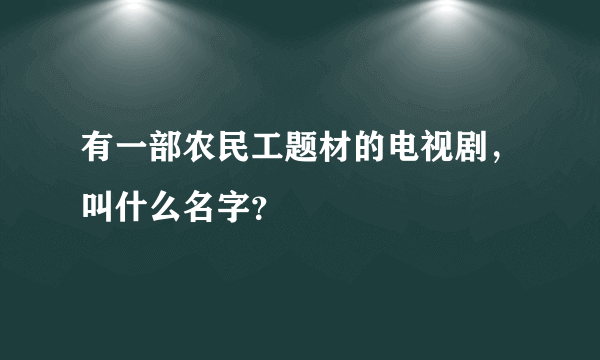 有一部农民工题材的电视剧，叫什么名字？