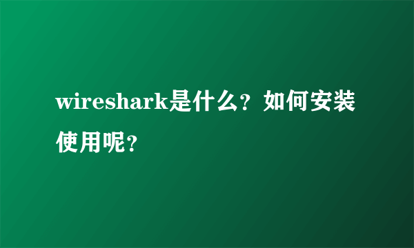 wireshark是什么？如何安装使用呢？
