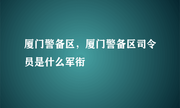 厦门警备区，厦门警备区司令员是什么军衔