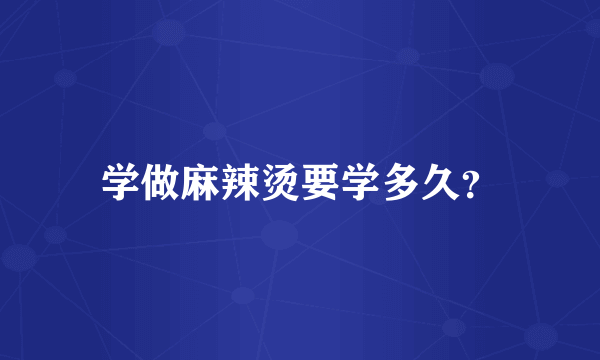 学做麻辣烫要学多久？