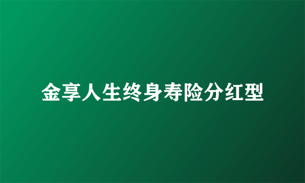 金享人生终身寿险分红型