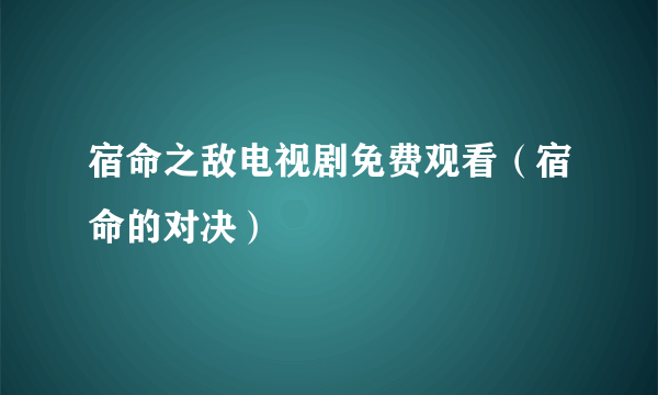 宿命之敌电视剧免费观看（宿命的对决）